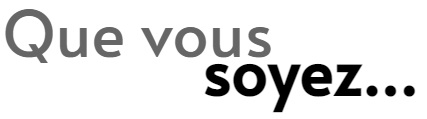 que_vous_soyez